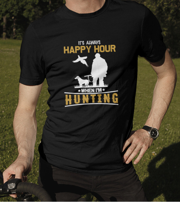IT'S ALWAYS HAPPY HOUR WHEN I'M HUNTING T-Shirt