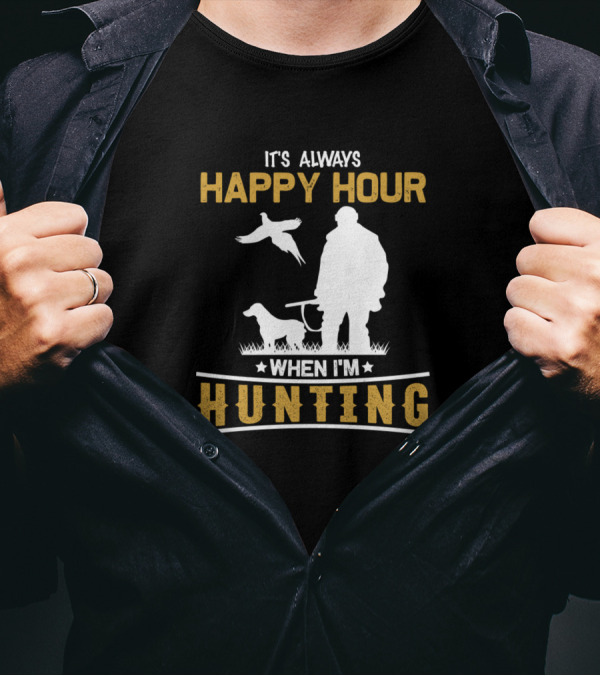 IT'S ALWAYS HAPPY HOUR WHEN I'M HUNTING T-Shirt
