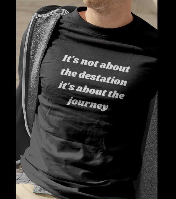 It's Not About The Destination It's About The Journey T-Shirt