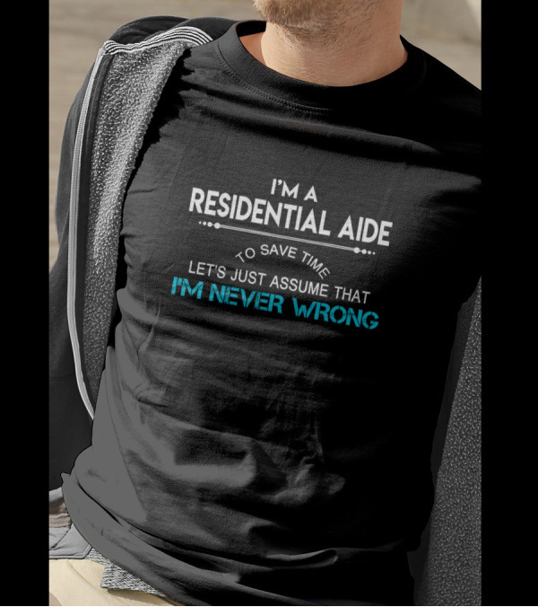 I'm A Residential Aide Let's Just Assume That I'm Never Wrong T-Shirt