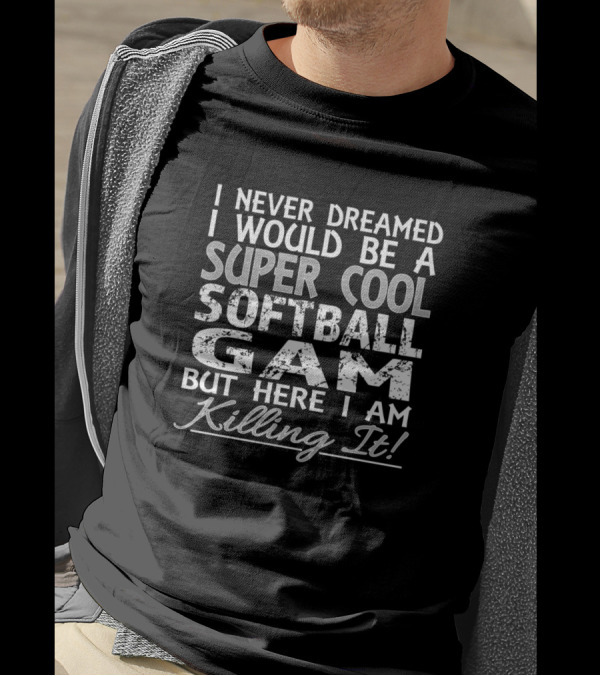 I Never Dreamed I Would Be A Super Cool Softball Gam But Here I Am Killing It T-Shirt