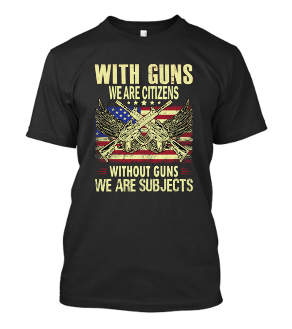 With Guns We Are Citizens Without Guns We Are Subjects American Flag Pistols Wings T-Shirt