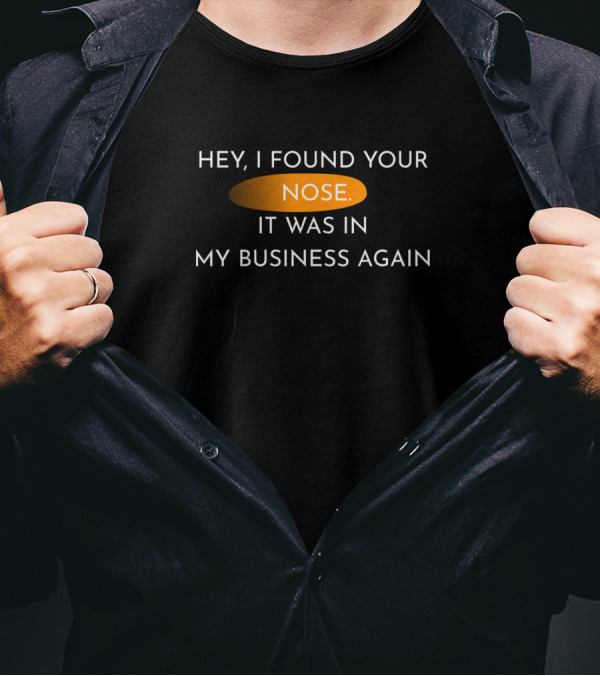 Hey I Found Your Nose It Was In My Business Again T-Shirt