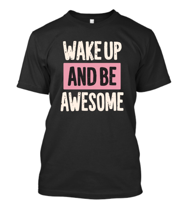 Wake Up And Be Awesome Motivational T-Shirt