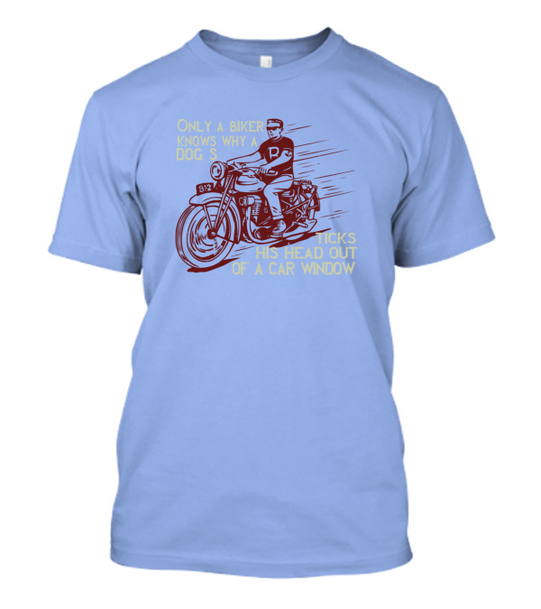 Only A Biker Knows Why A Dog Sticks His Head Out Of A Car Window T-Shirt
