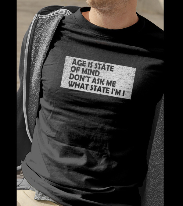 Age Is State Of Mind Don't Ask Me What State I'm In T-Shirt
