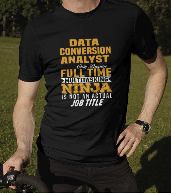 Data Conversion Analyst Only Because Full Time Multitasking Ninja Is Not An Actual Job Title T-Shirt