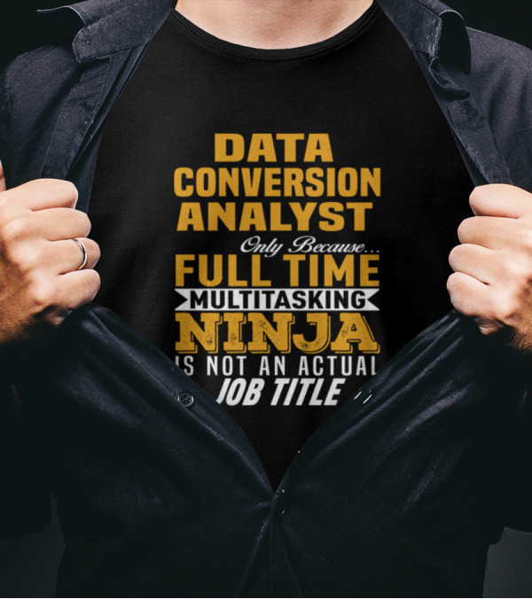 Data Conversion Analyst Only Because Full Time Multitasking Ninja Is Not An Actual Job Title T-Shirt