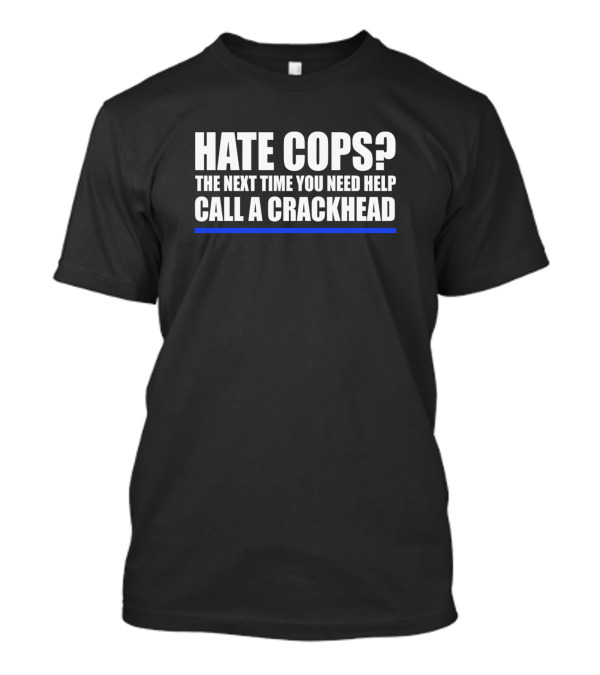 Hate Cops The Next Time You Need Help Call A Crackhead Blue Line T-Shirt