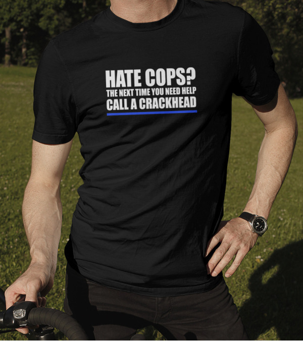 Hate Cops The Next Time You Need Help Call A Crackhead Blue Line T-Shirt