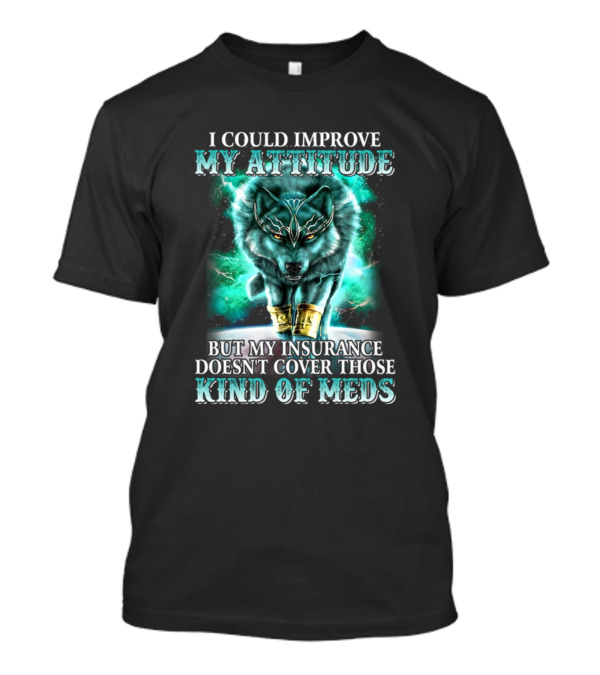 I Could Improve My Attitude But My Insurance Doesn't Cover Those Kind Of Meds Wolf T-Shirt