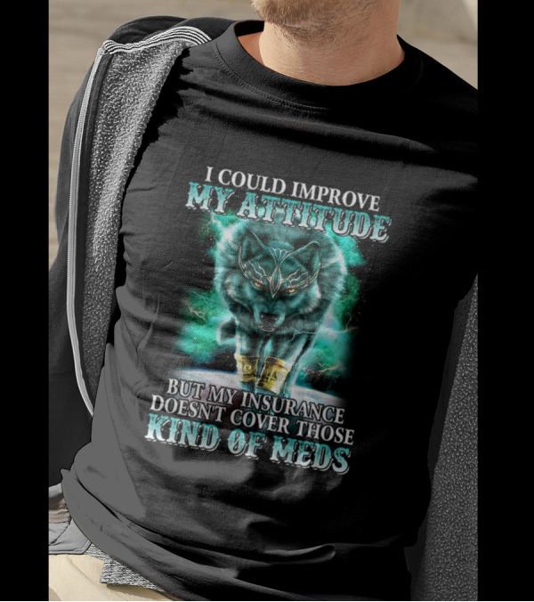 I Could Improve My Attitude But My Insurance Doesn't Cover Those Kind Of Meds Wolf T-Shirt