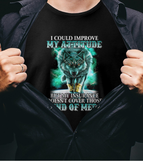 I Could Improve My Attitude But My Insurance Doesn't Cover Those Kind Of Meds Wolf T-Shirt