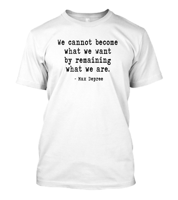 We Cannot Become What We Want By Remaining What We Are Max Depree T-Shirt
