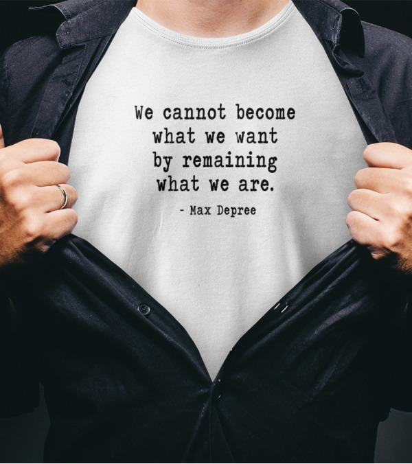 We Cannot Become What We Want By Remaining What We Are Max Depree T-Shirt