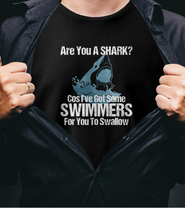 Are You A Shark Cos I've Got Some Swimmers For You To Swallow T-Shirt