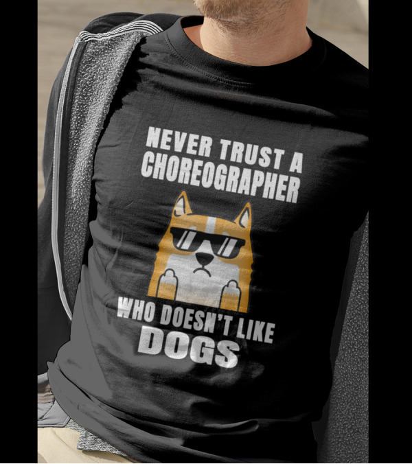 Never Trust A Choreographer Who Doesn't Like Dogs T-Shirt