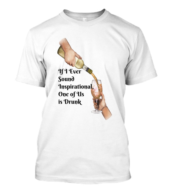 If I Ever Sound Inspirational One Of Us Is Drunk Wine Pouring T-Shirt