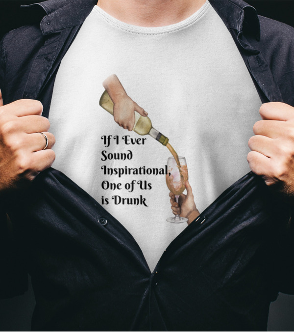 If I Ever Sound Inspirational One Of Us Is Drunk Wine Pouring T-Shirt