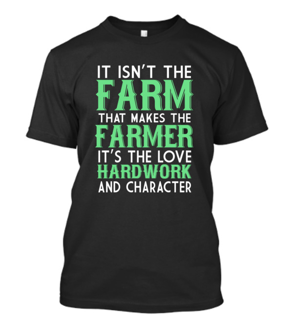 It Isn't The Farm That Makes The Farmer It's The Love Hardwork And Character T-Shirt