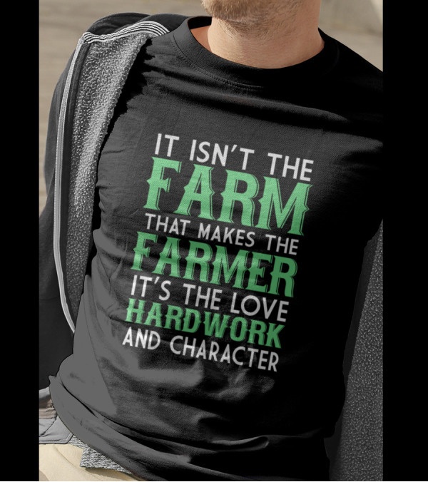 It Isn't The Farm That Makes The Farmer It's The Love Hardwork And Character T-Shirt