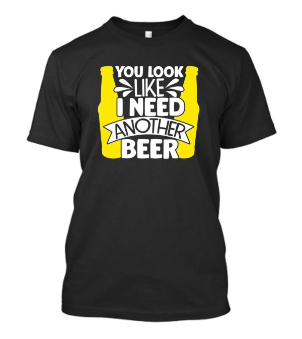 You Look Like I Need Another Beer Yellow Bottle Text T-Shirt