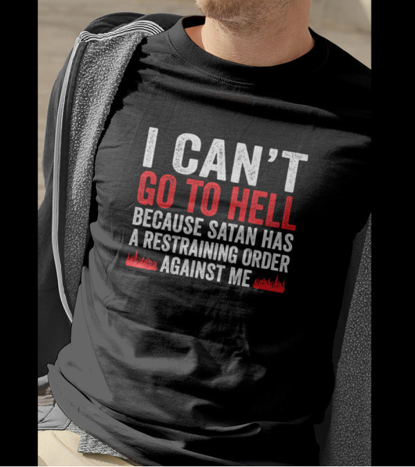 I Can't Go To Hell Because Satan Has A Restraining Order Against Me T-Shirt
