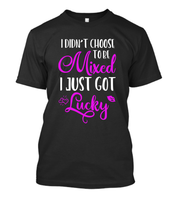 I Didn't Choose To Be Mixed I Just Got Lucky T-Shirt