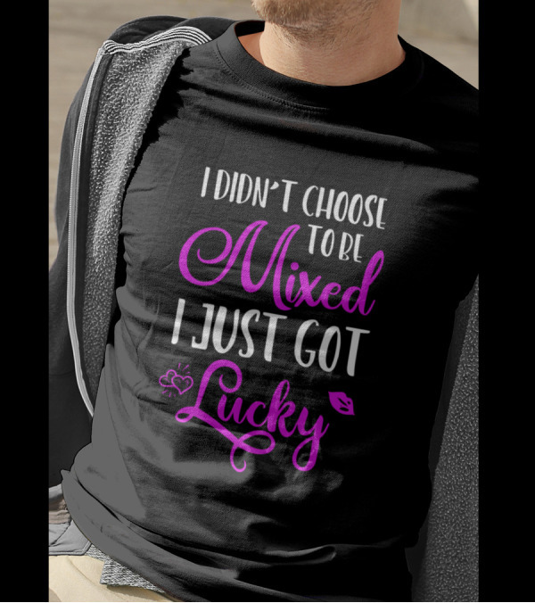 I Didn't Choose To Be Mixed I Just Got Lucky T-Shirt