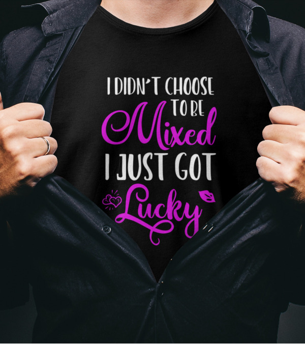 I Didn't Choose To Be Mixed I Just Got Lucky T-Shirt