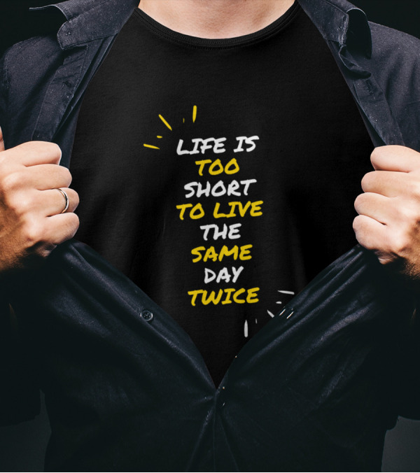 Life Is Too Short To Live The Same Day Twice T-Shirt