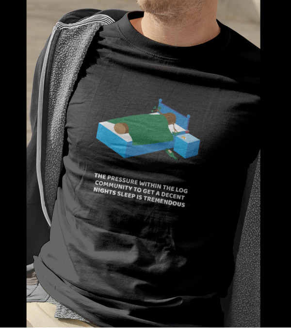 The Pressure Within The Log Community To Get A Decent Night's Sleep Is Tremendous T-Shirt