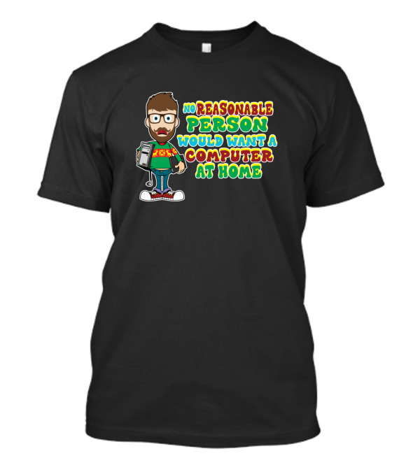 No Reasonable Person Would Want A Computer At Home T-Shirt
