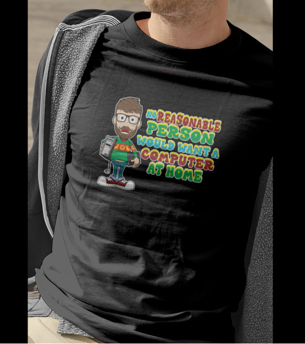 No Reasonable Person Would Want A Computer At Home T-Shirt