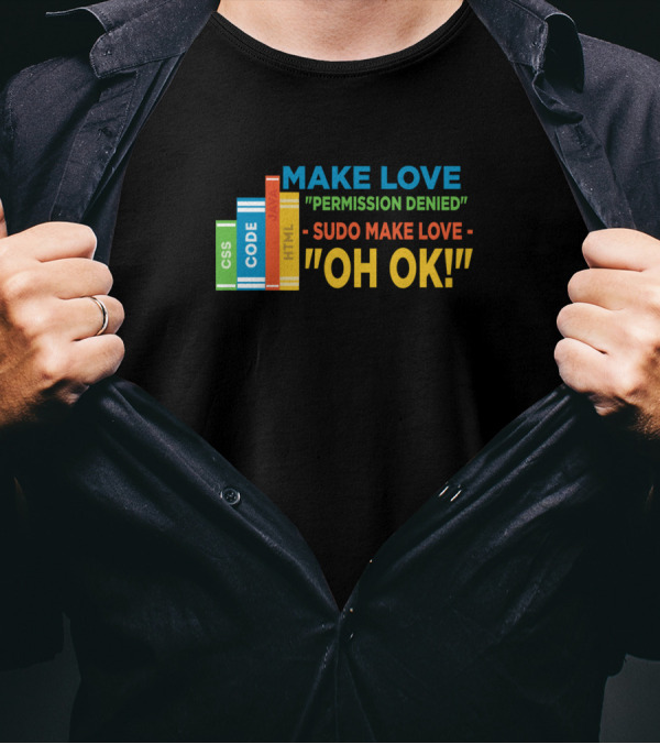 MAKE LOVE PERMISSION DENIED SUDO MAKE LOVE OH OK T-Shirt