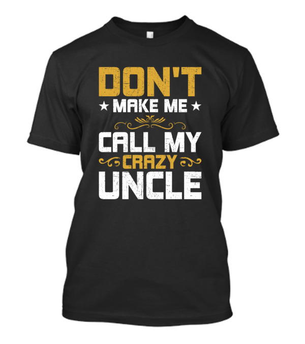 DON'T MAKE ME CALL MY CRAZY UNCLE T-Shirt
