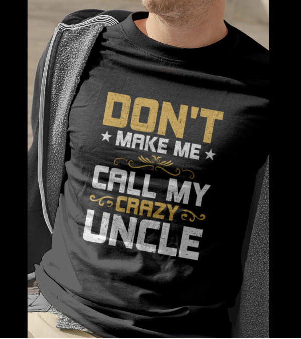 DON'T MAKE ME CALL MY CRAZY UNCLE T-Shirt