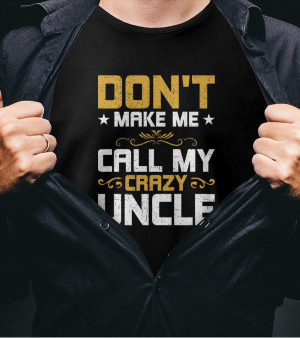 DON'T MAKE ME CALL MY CRAZY UNCLE T-Shirt