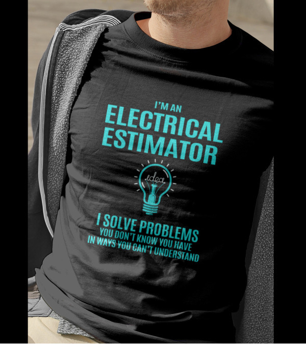 I'm An Electrical Estimator I Solve Problems You Don't Know You Have In Ways You Can't Understand T-Shirt