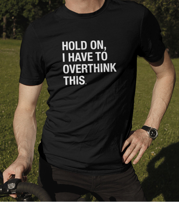 Hold On I Have To Overthink This T-Shirt