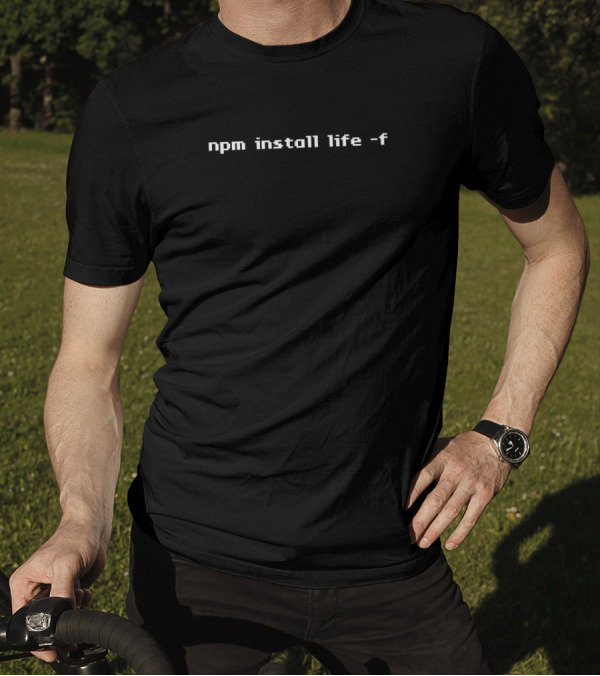 Npm Install Life -f Command Tech Humor T-Shirt