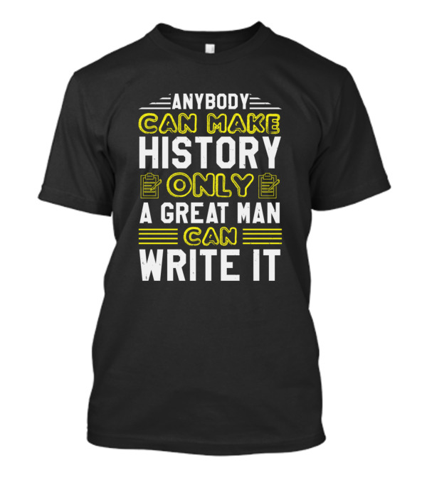 Anybody Can Make History Only A Great Man Can Write It T-Shirt