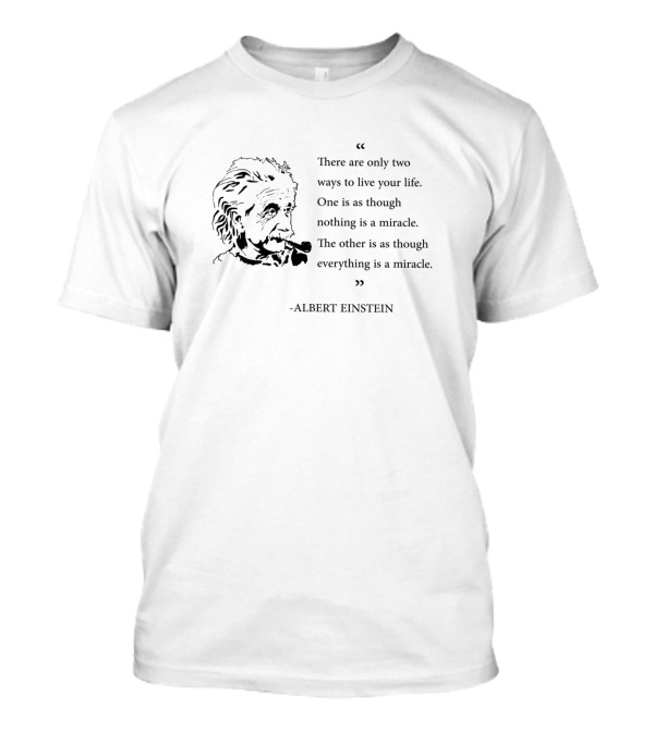 Albert Einstein Quote There Are Only Two Ways To Live Your Life Everything Is A Miracle T-Shirt
