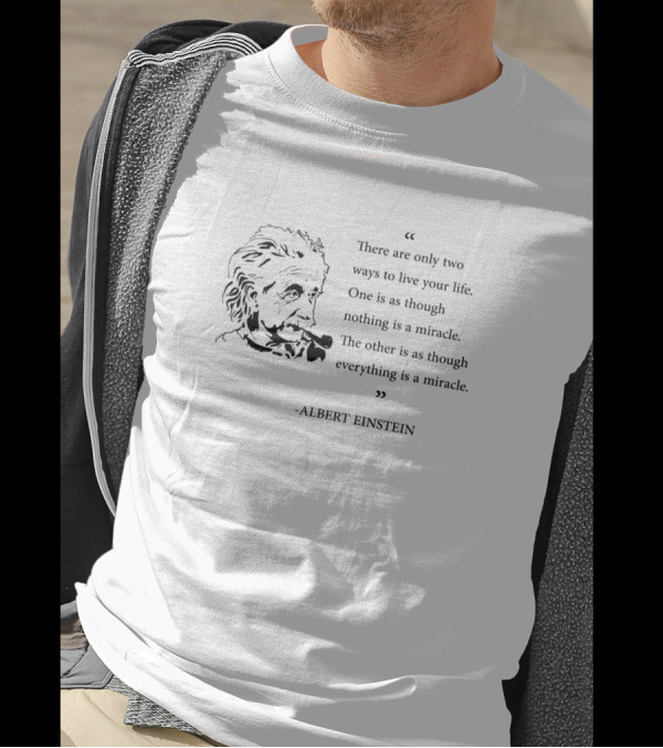 Albert Einstein Quote There Are Only Two Ways To Live Your Life Everything Is A Miracle T-Shirt