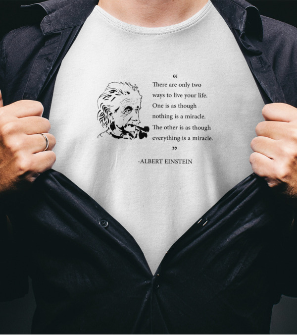 Albert Einstein Quote There Are Only Two Ways To Live Your Life Everything Is A Miracle T-Shirt