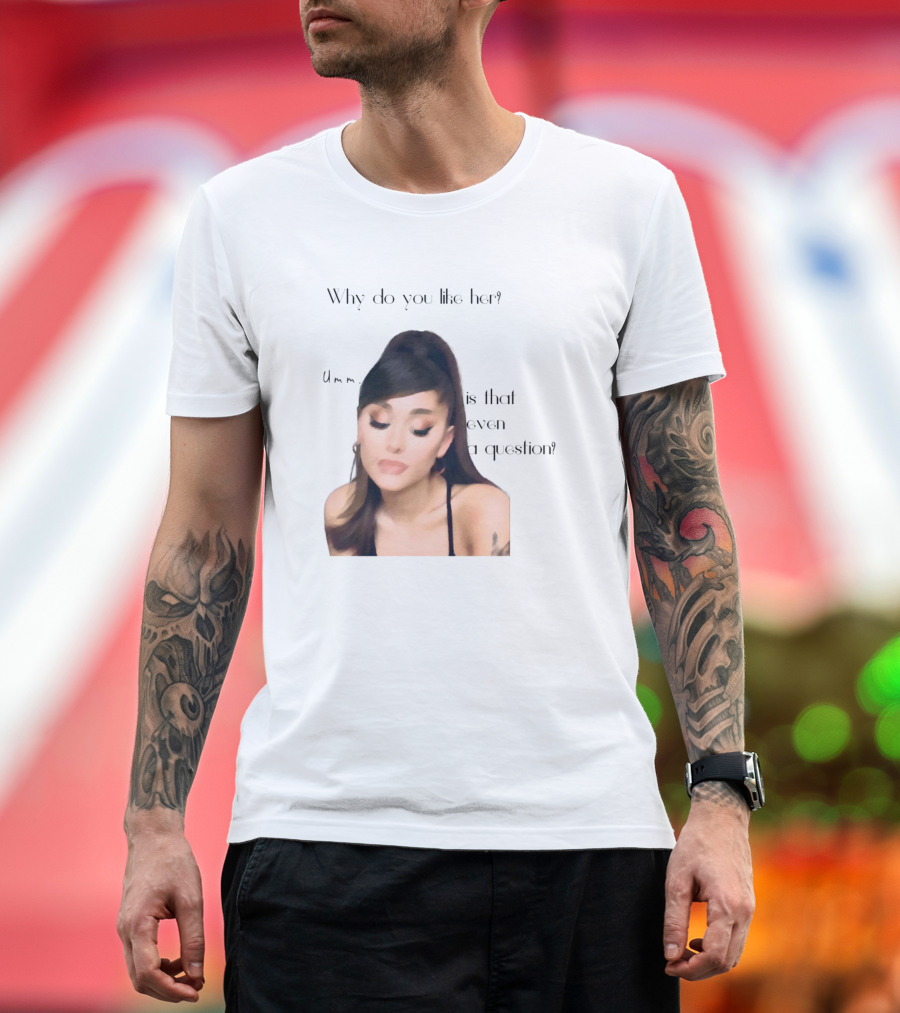 Why Do You Like Her Um Is That Even a Question Ariana Is Queen T-Shirt