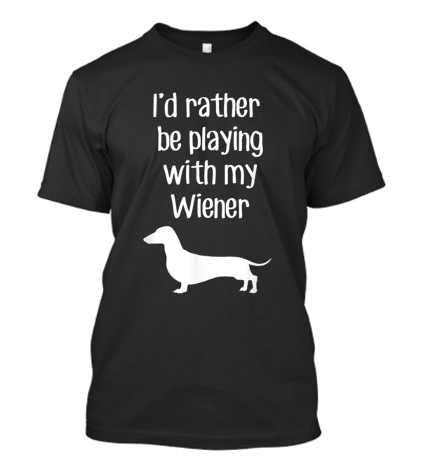 I'd Rather Be Playing With My Wiener Funny Dachshund Dog T-Shirt
