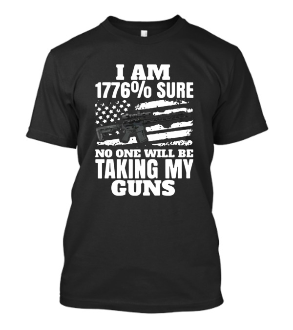 I Am 1776% Sure No One Will Be Taking My Guns American Flag Rifle T-Shirt