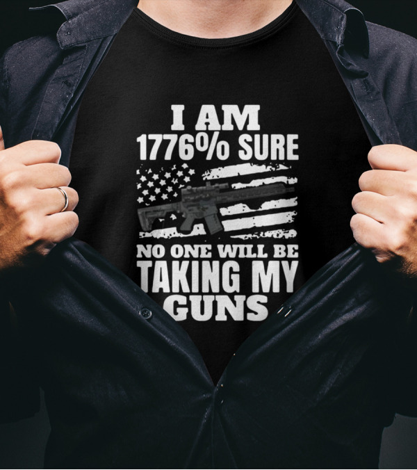 I Am 1776% Sure No One Will Be Taking My Guns American Flag Rifle T-Shirt