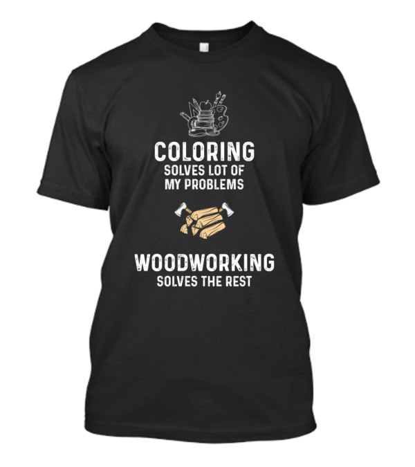 Coloring Solves Lot Of My Problems Woodworking Solves The Rest T-Shirt